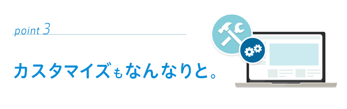 point03　カスタマイズもなんなりと。