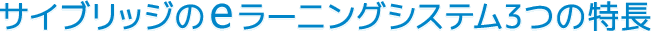 サイブリッジのeラーニングシステム構築3つの特長